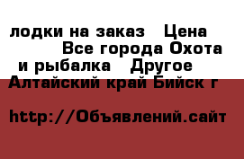 лодки на заказ › Цена ­ 15 000 - Все города Охота и рыбалка » Другое   . Алтайский край,Бийск г.